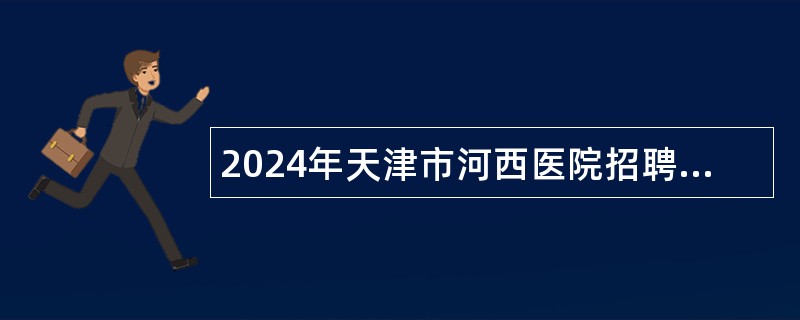 2024年天津市河西医院招聘外聘工作人员公告