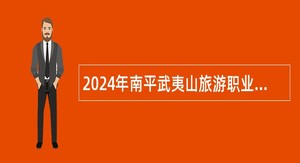 2024年南平武夷山旅游职业中专学校招聘公告