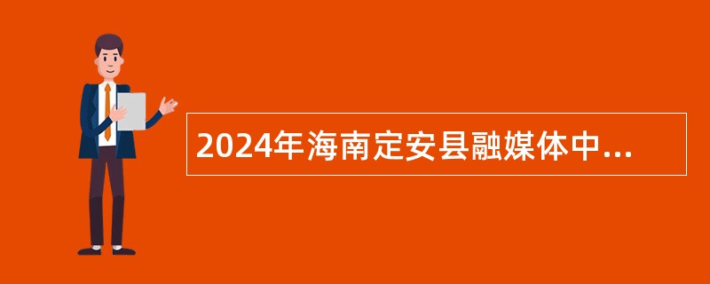 2024年海南定安县融媒体中心招聘就业见习生公告