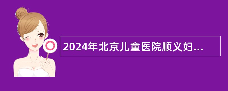 2024年北京儿童医院顺义妇儿医院招聘编制外人员公告