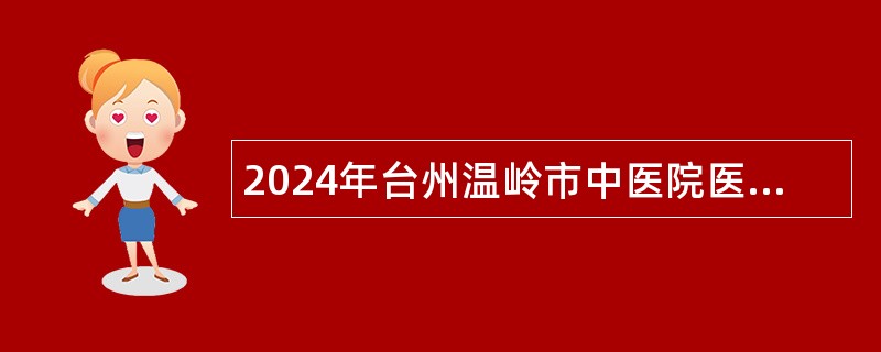 2024年台州温岭市中医院医共体招聘编外员工公告