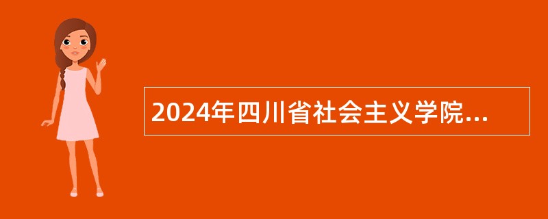 2024年四川省社会主义学院招聘教学科研专业技术人员公告