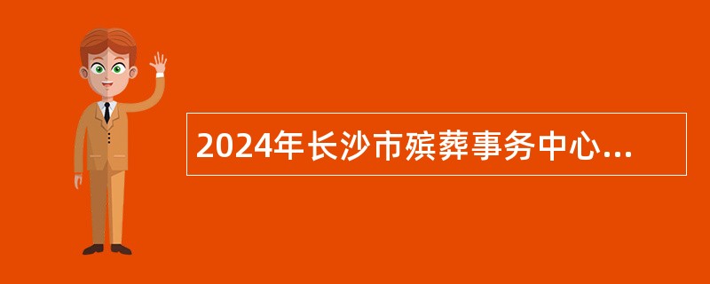 2024年长沙市殡葬事务中心招聘劳务派遣工作人员公告（15名）