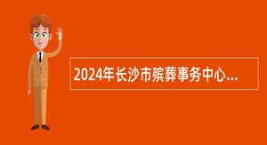 2024年长沙市殡葬事务中心招聘劳务派遣工作人员公告（15名）