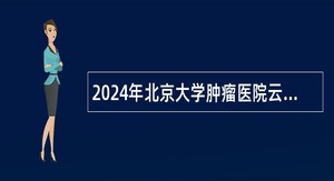 2024年北京大学肿瘤医院云南医院非事业编制科研助理招聘公告