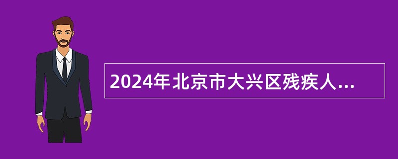 2024年北京市大兴区残疾人联合会招聘临时辅助人员公告