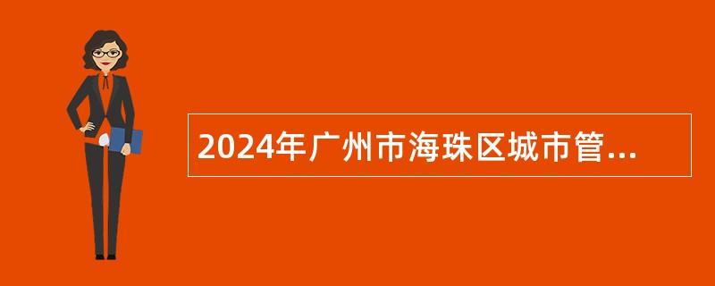 2024年广州市海珠区城市管理监督检查中心招聘公告（284名）