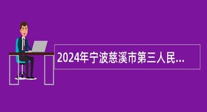 2024年宁波慈溪市第三人民医院医疗健康集团长河分院招聘派遣制编外人员公告