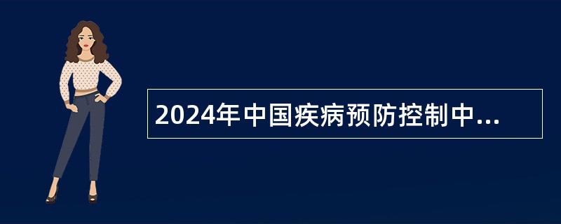 2024年中国疾病预防控制中心信息中心招聘公告