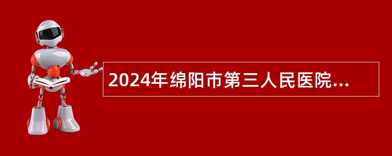 2024年绵阳市第三人民医院甲状腺头颈颌面外科医师、疾病编码与卫生统计岗等岗位招聘公告