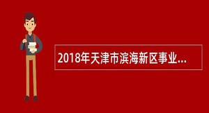 2018年天津市滨海新区事业单位招聘卫生专业技术人员及校医公告