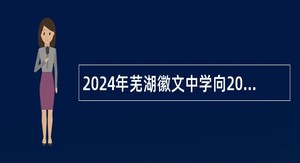 2024年芜湖徽文中学向2025届校园招聘公告（42名）