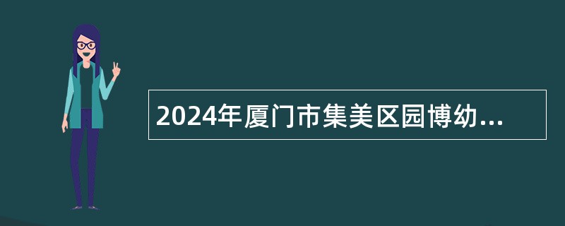 2024年厦门市集美区园博幼儿园非在编教职工招聘公告