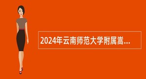 2024年云南师范大学附属嵩明中学招聘劳务派遣制初中教师公告