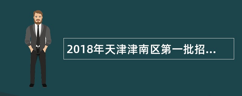 2018年天津津南区第一批招聘编制外合同制工作人员公告