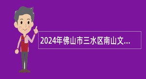 2024年佛山市三水区南山文化创意发展有限公司招聘工作人员公告