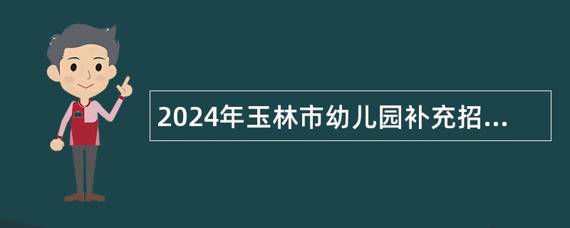 2024年玉林市幼儿园补充招聘编外人员公告