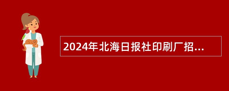 2024年北海日报社印刷厂招聘公告