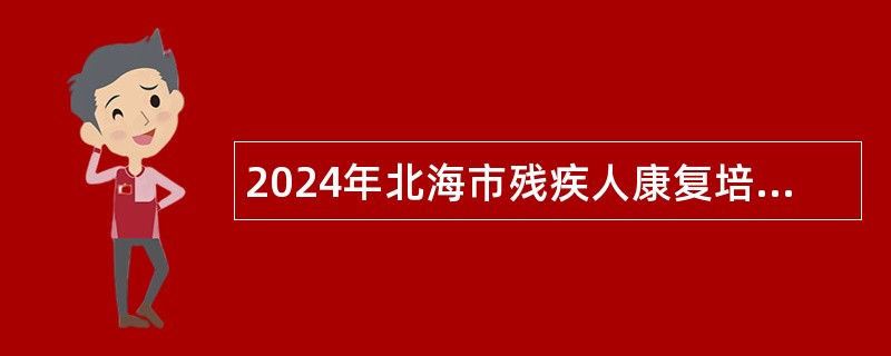 2024年北海市残疾人康复培训中心招录公益性岗位人员公告