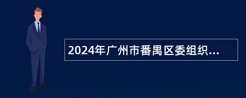 2024年广州市番禺区委组织部招聘党建指导员公告