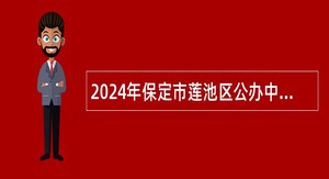 2024年保定市莲池区公办中小学、幼儿园招聘公告（435名）