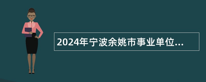 2024年宁波余姚市事业单位招聘考试公告(110名)