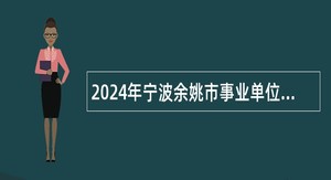 2024年宁波余姚市事业单位招聘考试公告(110名)