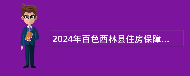 2024年百色西林县住房保障中心招聘编外聘用人员公告