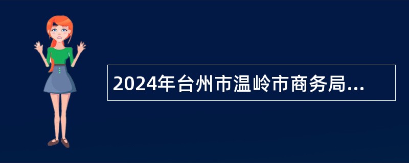 2024年台州市温岭市商务局招聘工作人员公告