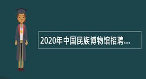 2020年中国民族博物馆招聘应届高校毕业生公告