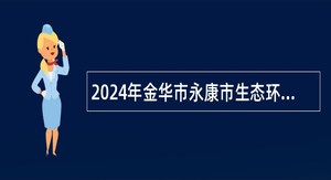 2024年金华市永康市生态环境保护行政执法队工作人员招聘公告