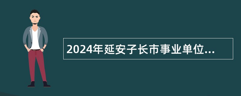 2024年延安子长市事业单位定向招聘大学生退役士兵公告