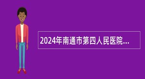 2024年南通市第四人民医院招聘备案制人员公告（29名）