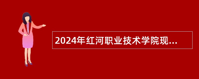 2024年红河职业技术学院现代农业学院非全日制用工人员招聘公告