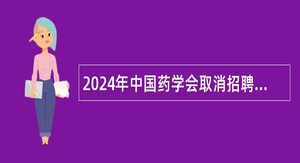 2024年中国药学会取消招聘计划补充公告