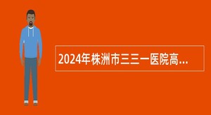 2024年株洲市三三一医院高层次人才招聘公告