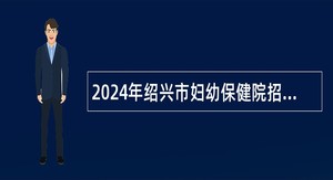 2024年绍兴市妇幼保健院招聘编外人员公告