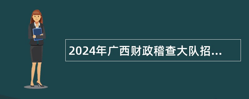 2024年广西财政稽查大队招聘财政检查协查人员公告