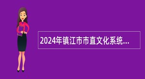 2024年镇江市市直文化系统编外用工集中招聘公告