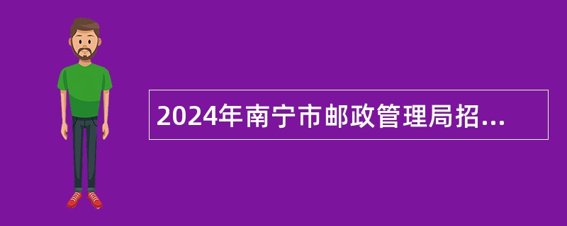 2024年南宁市邮政管理局招聘公告