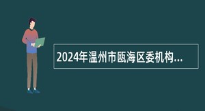 2024年温州市瓯海区委机构编制委员会办公室编外人员招聘公告