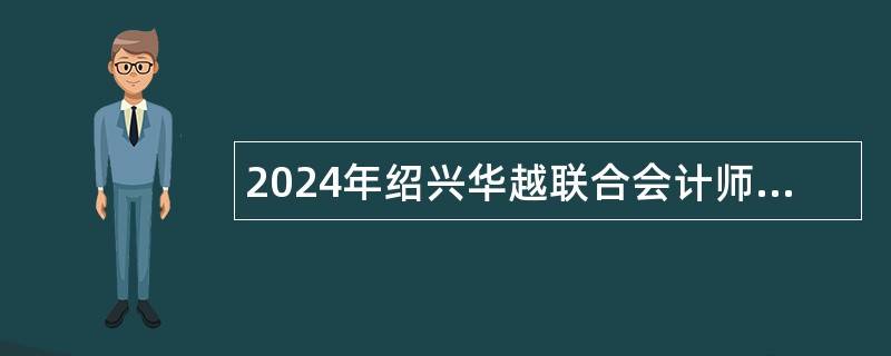 2024年绍兴华越联合会计师事务所（绍兴华越资产评估事务所）招聘公告