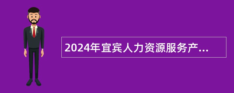 2024年宜宾人力资源服务产业园人社公共服务项目服务岗招聘工作人员公告