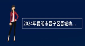 2024年昆明市晋宁区晋城幼儿园招聘编外教师公告（3名）