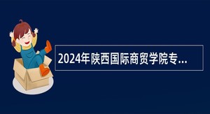 2024年陕西国际商贸学院专职辅导员招聘公告