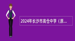 2024年长沙市高仓中学（原长沙县第二中学）招聘校聘教师公告