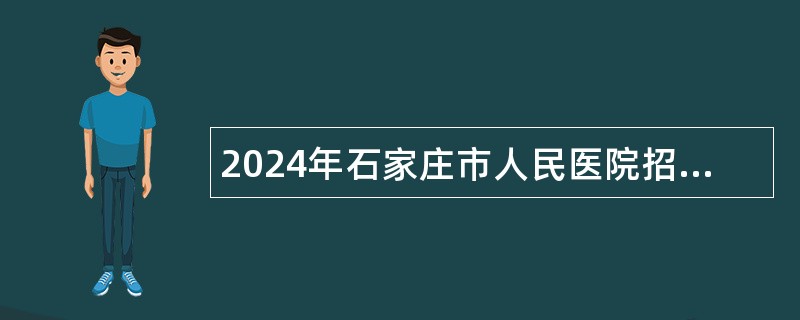 2024年石家庄市人民医院招聘编外人员公告（48名）