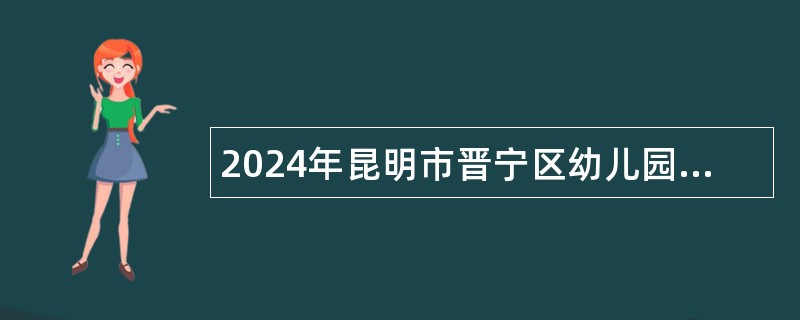 2024年昆明市晋宁区幼儿园招聘编外工作人员公告（15名）