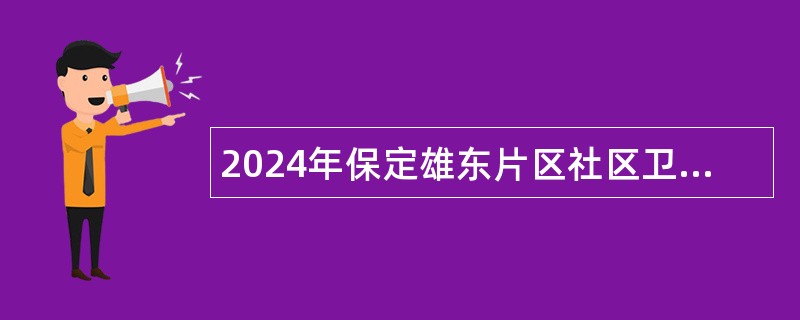 2024年保定雄东片区社区卫生服务中心（站）招聘劳务派遣人员公告（21名）