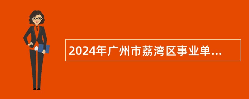 2024年广州市荔湾区事业单位专项招聘社区党组织书记公告